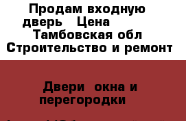 Продам входную  дверь › Цена ­ 1 500 - Тамбовская обл. Строительство и ремонт » Двери, окна и перегородки   